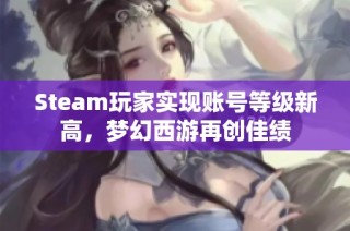 Steam玩家实现账号等级新高，梦幻西游再创佳绩