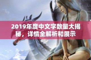 2019年度中文字数量大揭秘，详情全解析和展示