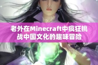 老外在Minecraft中疯狂挑战中国文化的趣味冒险