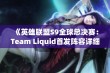 《英雄联盟S9全球总决赛：Team Liquid首发阵容详细解析》