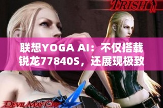 联想YOGA AI：不仅搭载锐龙77840S，还展现极致外观设计