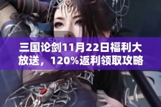 三国论剑11月22日福利大放送，120%返利领取攻略详解