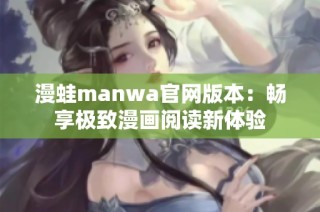 漫蛙manwa官网版本：畅享极致漫画阅读新体验