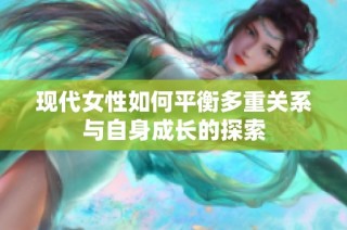 现代女性如何平衡多重关系与自身成长的探索