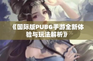 《国际版PUBG手游全新体验与玩法解析》