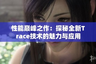 性能巅峰之作：探秘全新Trace技术的魅力与应用