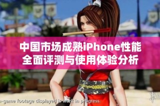 中国市场成熟iPhone性能全面评测与使用体验分析