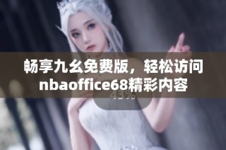 畅享九幺免费版，轻松访问nbaoffice68精彩内容