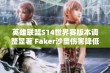 英雄联盟S14世界赛版本调整显著 Faker沙皇伤害降低打野机制变动