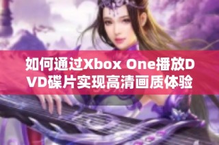 如何通过Xbox One播放DVD碟片实现高清画质体验