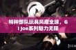 特种部队玩具风靡全球，GI Joe系列魅力无限