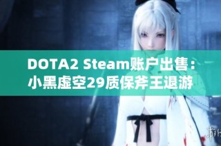 DOTA2 Steam账户出售：小黑虚空29质保斧王退游账号信息分享