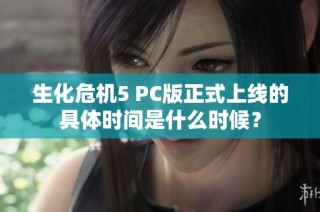 生化危机5 PC版正式上线的具体时间是什么时候？