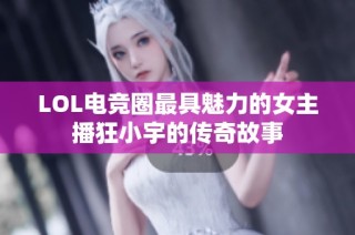 LOL电竞圈最具魅力的女主播狂小宇的传奇故事