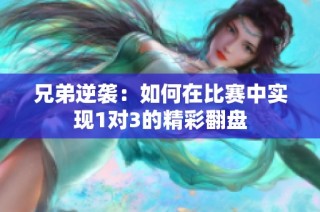 兄弟逆袭：如何在比赛中实现1对3的精彩翻盘