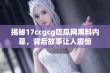 揭秘17ccgcg吃瓜网黑料内幕，背后故事让人震惊