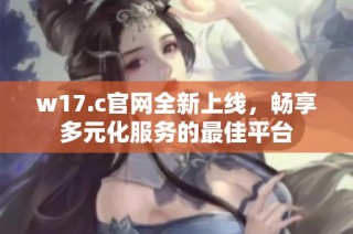 w17.c官网全新上线，畅享多元化服务的最佳平台