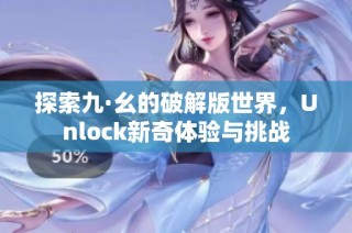 探索九·幺的破解版世界，Unlock新奇体验与挑战