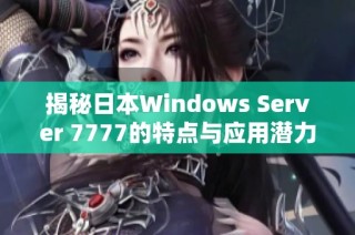 揭秘日本Windows Server 7777的特点与应用潜力