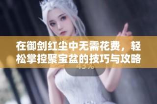 在御剑红尘中无需花费，轻松掌控聚宝盆的技巧与攻略