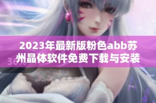 2023年最新版粉色abb苏州晶体软件免费下载与安装指南