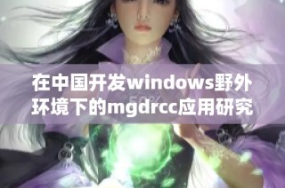 在中国开发windows野外环境下的mgdrcc应用研究探讨