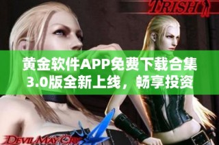 黄金软件APP免费下载合集3.0版全新上线，畅享投资利器