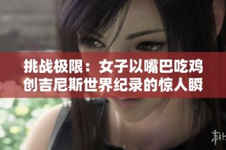 挑战极限：女子以嘴巴吃鸡创吉尼斯世界纪录的惊人瞬间