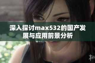 深入探讨max532的国产发展与应用前景分析