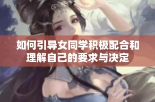 如何引导女同学积极配合和理解自己的要求与决定