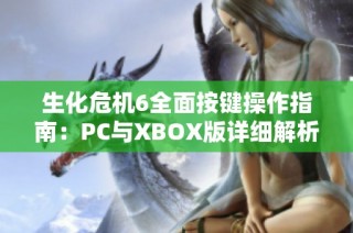 生化危机6全面按键操作指南：PC与XBOX版详细解析