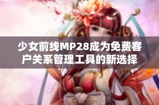 少女前线MP28成为免费客户关系管理工具的新选择