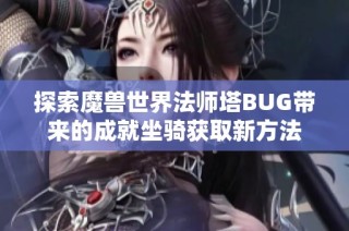 探索魔兽世界法师塔BUG带来的成就坐骑获取新方法