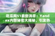 吃瓜网51最新消息：Yandex内部秘密大揭秘，引发热议