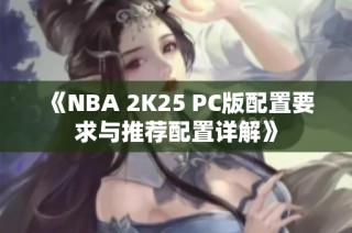 《NBA 2K25 PC版配置要求与推荐配置详解》