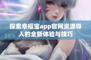 探索幸福宝app官网资源导入的全新体验与技巧