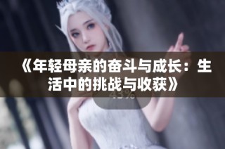 《年轻母亲的奋斗与成长：生活中的挑战与收获》