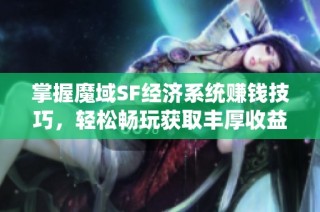 掌握魔域SF经济系统赚钱技巧，轻松畅玩获取丰厚收益