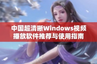 中国超清晰Windows视频播放软件推荐与使用指南