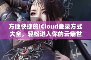 方便快捷的iCloud登录方式大全，轻松进入你的云端世界