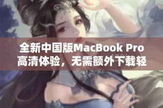 全新中国版MacBook Pro高清体验，无需额外下载轻松使用