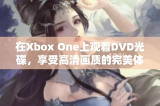 在Xbox One上观看DVD光碟，享受高清画质的完美体验