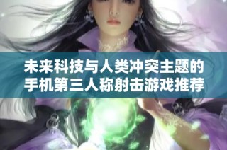 未来科技与人类冲突主题的手机第三人称射击游戏推荐