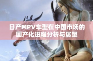 日产MPV车型在中国市场的国产化进程分析与展望