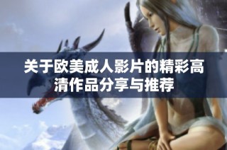 关于欧美成人影片的精彩高清作品分享与推荐