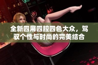 全新四厢四腔四色大众，驾驭个性与时尚的完美结合