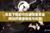 无需下载即可在线观看黄金网站的便捷体验与优势