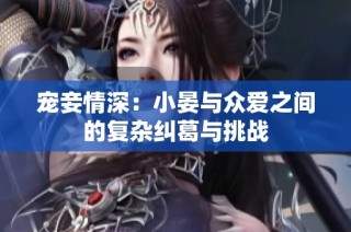 宠妾情深：小晏与众爱之间的复杂纠葛与挑战