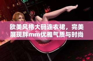 欧美风格大码连衣裙，完美展现胖mm优雅气质与时尚魅力