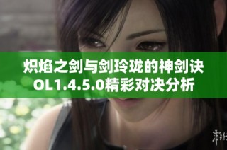 炽焰之剑与剑玲珑的神剑诀OL1.4.5.0精彩对决分析